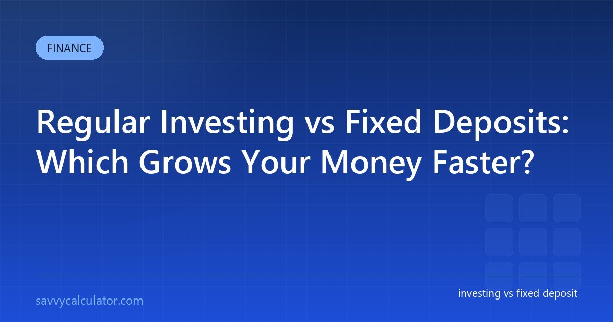 Regular Investing vs Fixed Deposits: Which Grows Your Money Faster?